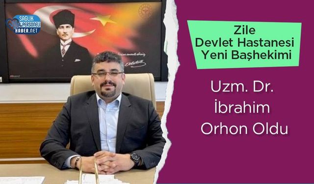 Zile Devlet Hastanesi Yeni Başhekimi Uzm. Dr. İbrahim Orhon Oldu