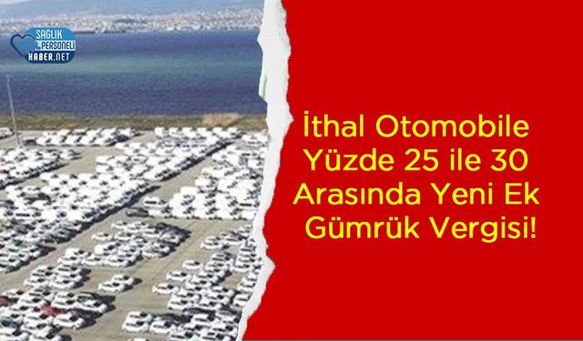 İthal Otomobile Yüzde 25 ile 30 Arasında Yeni Ek Gümrük Vergisi!