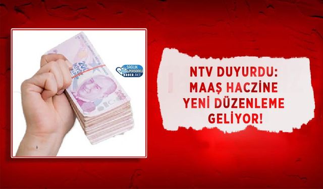 NTV Duyurdu: Maaş Haczine Yeni Düzenleme Geliyor!