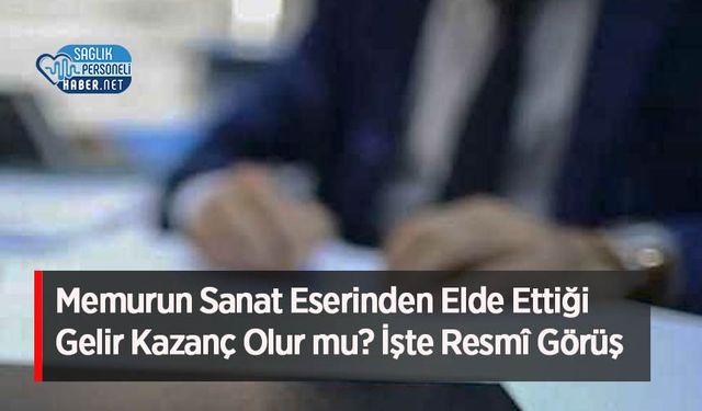 Memurun Sanat Eserinden Elde Ettiği Gelir Kazanç Olur mu? İşte Resmî Görüş