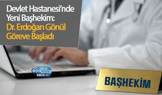 Devlet Hastanesi’nde Yeni Başhekim: Dr. Erdoğan Gönül Göreve Başladı