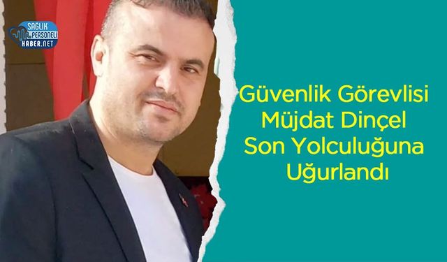 Güvenlik Görevlisi Müjdat Dinçel Son Yolculuğuna Uğurlandı