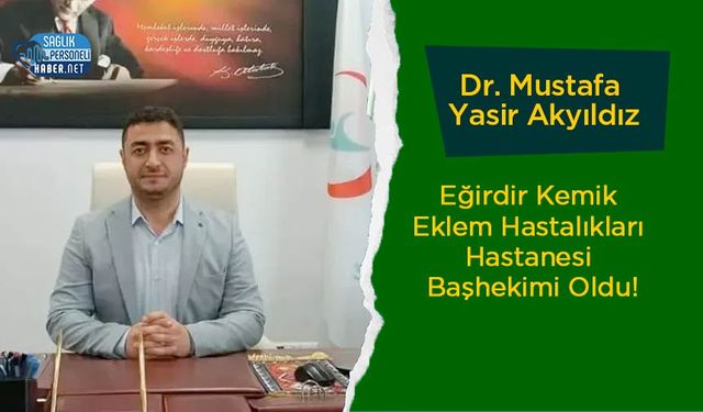Dr. Mustafa Yasir Akyıldız Eğirdir Kemik Eklem Hastalıkları Hastanesi Başhekimi Oldu!