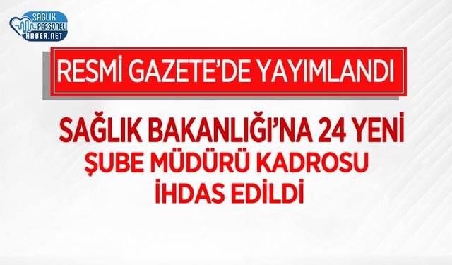 Sağlık Bakanlığı’na 24 Yeni Şube Müdürü Kadrosu İhdas Edildi