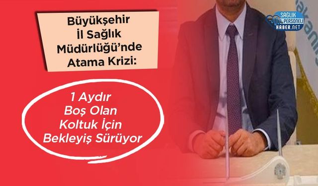 Büyükşehir İl Sağlık Müdürlüğü’nde Atama Krizi: 1 Aydır Boş Olan Koltuk İçin Bekleyiş Sürüyor