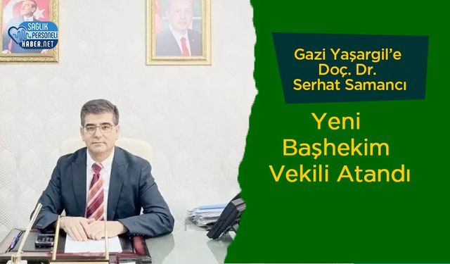 Gazi Yaşargil’e Doç. Dr. Serhat Samancı Yeni Başhekim Vekili Atandı