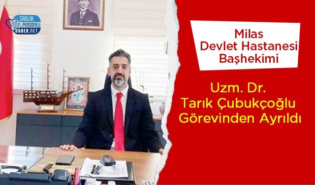 Milas Devlet Hastanesi Başhekimi Uzm. Dr. Tarık Çubukçoğlu Görevinden Ayrıldı