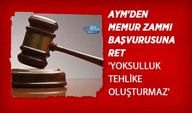 AYM'den Memur Zammı Başvurusuna Ret: 'Yoksulluk Tehlike Oluşturmaz'