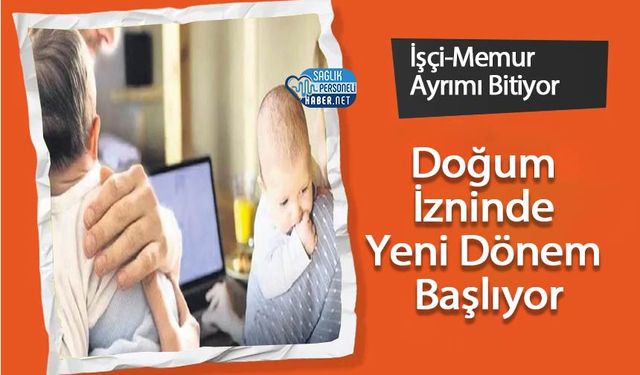 İşçi-Memur Ayrımı Bitiyor: Doğum İzninde Yeni Dönem Başlıyor