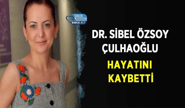 Dr. Sibel Özsoy Çulhaoğlu Hayatını Kaybetti