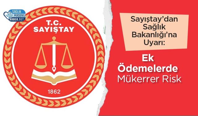 Sayıştay’dan Sağlık Bakanlığı’na Uyarı: Ek Ödemelerde Mükerrer Risk