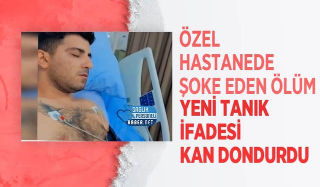 Özel Hastanede Şoke Eden Ölüm: Yeni Tanık İfadesi Kan Dondurdu