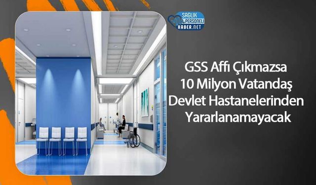 GSS Affı Çıkmazsa 10 Milyon Vatandaş Devlet Hastanelerinden Yararlanamayacak