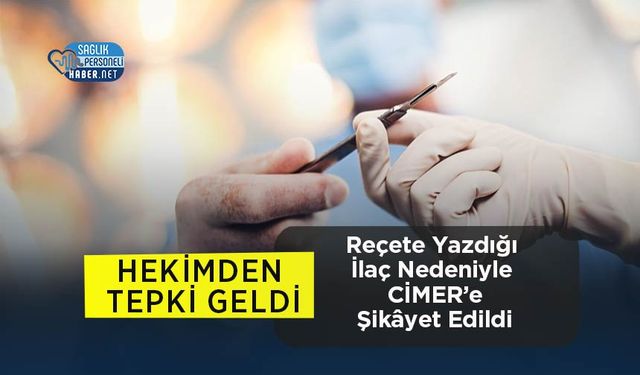 Reçete Yazdığı İlaç Nedeniyle CİMER’e Şikâyet Edildi: Hekimden Tepki Geldi