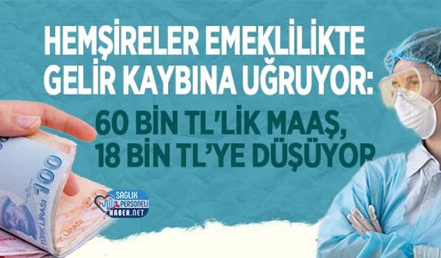 Hemşireler Emeklilikte Gelir Kaybına Uğruyor: 60 Bin TL'lik Maaş, 18 Bin TL’ye Düşüyor