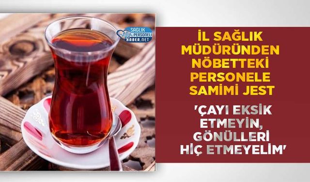İl Sağlık Müdüründen Nöbetteki Personele Samimi Jest: 'Çayı Eksik Etmeyin, Gönülleri Hiç Etmeyelim'