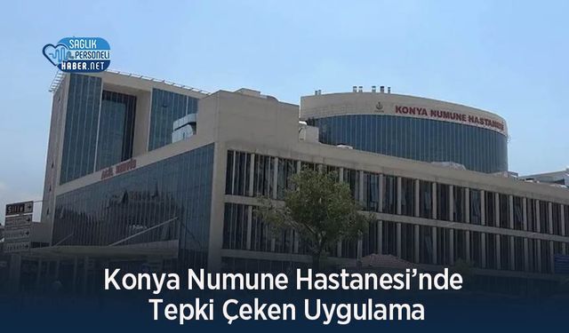 Konya Numune Hastanesi’nde Tepki Çeken Uygulama