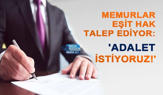 Memurlar Eşit Hak Talep Ediyor: 'Adalet İstiyoruz!'