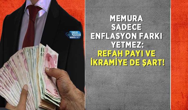 Memura Sadece Enflasyon Farkı Yetmez: Refah Payı ve İkramiye de Şart!
