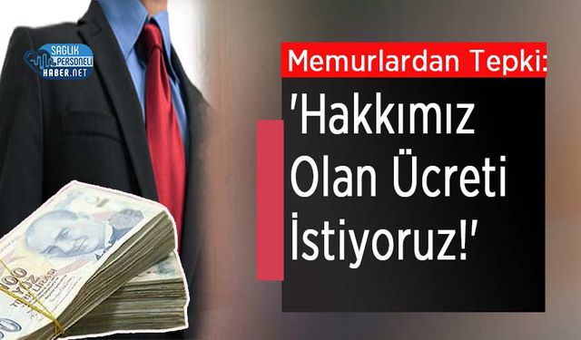 Memurlardan Tepki: 'Hakkımız Olan Ücreti İstiyoruz!'