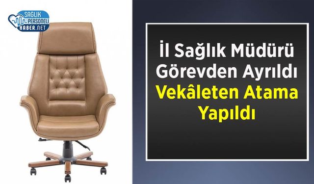 İl Sağlık Müdürü Görevden Ayrıldı: Vekâleten Atama Yapıldı