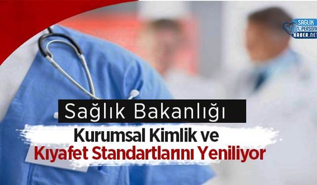 Sağlık Bakanlığı Kurumsal Kimlik ve Kıyafet Standartlarını Yeniliyor