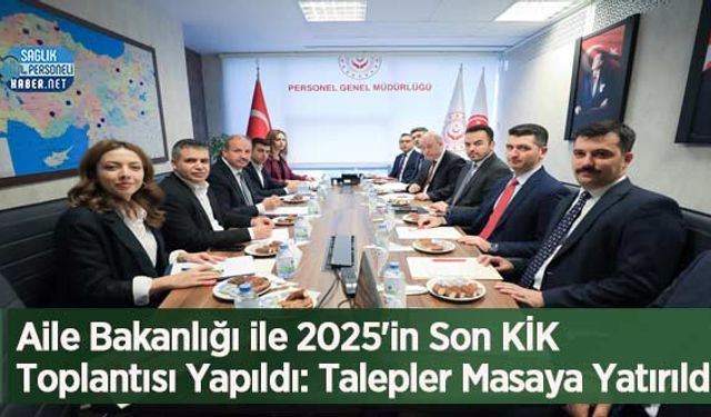 Aile Bakanlığı ile 2025'in Son KİK Toplantısı Yapıldı: Talepler Masaya Yatırıldı