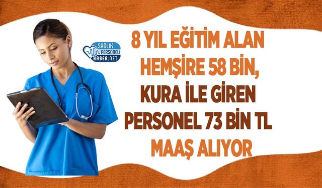 8 Yıl Eğitim Alan Hemşire 58 Bin, Kura ile Giren Personel 73 Bin TL Maaş Alıyor