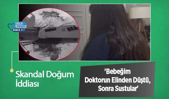 Skandal Doğum İddiası: 'Bebeğim Doktorun Elinden Düştü, Sonra Sustular'