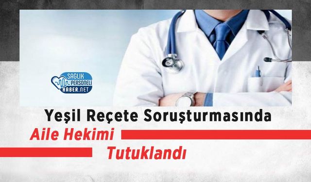 Yeşil Reçete Soruşturmasında Aile Hekimi Tutuklandı