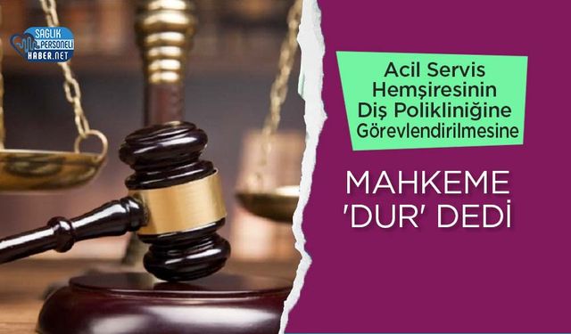 Acil Servis Hemşiresinin Diş Polikliniğine Görevlendirilmesine Mahkeme 'Dur' Dedi