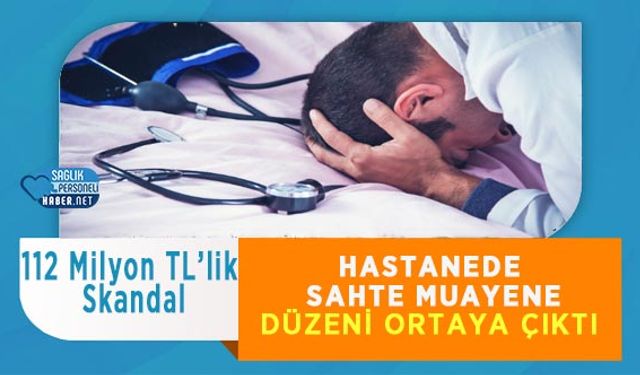 Hastanede Sahte Muayene Düzeni Ortaya Çıktı: 112 Milyon TL’lik Skandal
