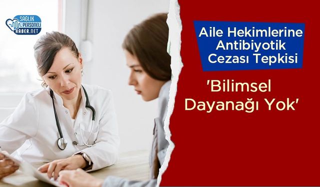 Aile Hekimlerine Antibiyotik Cezası Tepkisi: 'Bilimsel Dayanağı Yok'