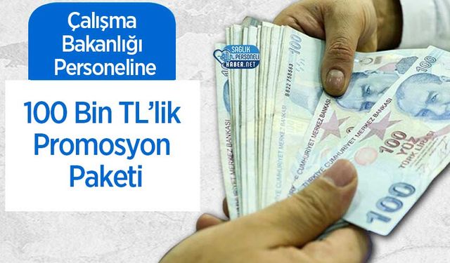 Çalışma Bakanlığı Personeline 100 Bin TL’lik Promosyon Paketi