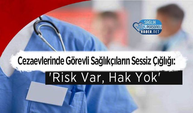 Cezaevlerinde Görevli Sağlıkçıların Sessiz Çığlığı:'Risk Var, Hak Yok'