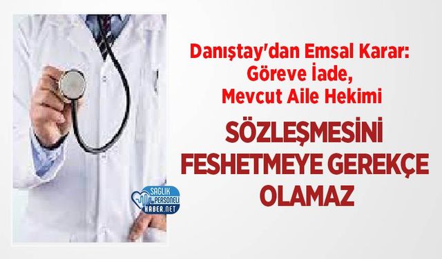 Danıştay'dan Emsal Karar: Göreve İade, Mevcut Aile Hekimi Sözleşmesini Feshetmeye Gerekçe Olamaz