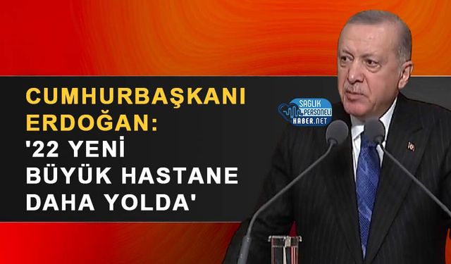Cumhurbaşkanı Erdoğan: '22 Yeni Büyük Hastane Daha Yolda'