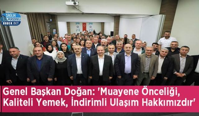 Genel Başkan Doğan: 'Muayene Önceliği, Kaliteli Yemek, İndirimli Ulaşım Hakkımızdır'
