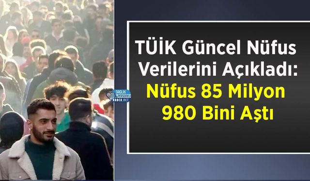 TÜİK Güncel Nüfus Verilerini Açıkladı: Nüfus 85 Milyon 980 Bini Aştı