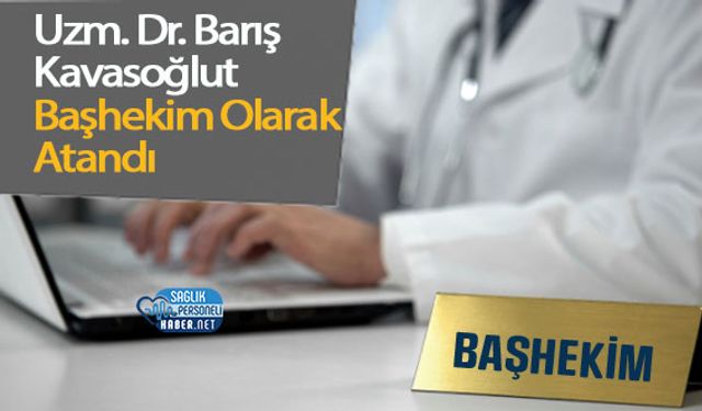 Uzm. Dr. Barış Kavasoğlu Başhekim Olarak Atandı