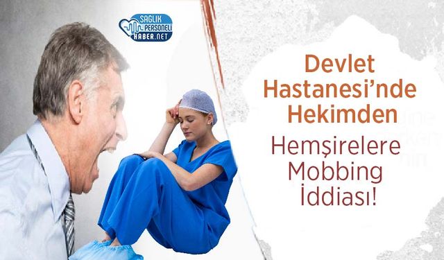 Devlet Hastanesi’nde Hekimden Hemşirelere Mobbing İddiası!