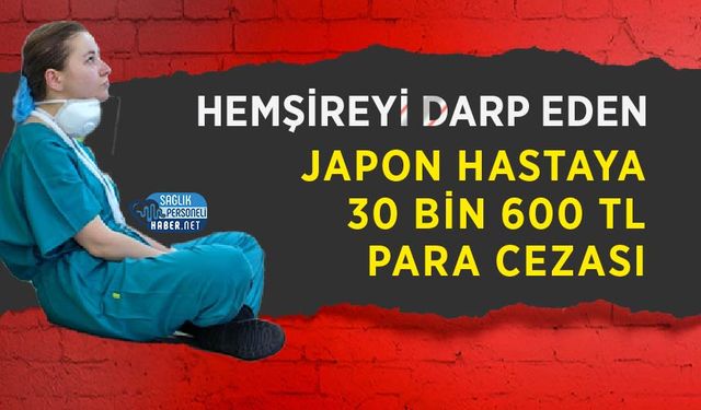 Hemşireyi Darp Eden Japon Hastaya 30 Bin 600 TL Para Cezası