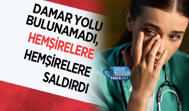 Damar Yolu Bulunamadı, Hemşirelere Saldırdı