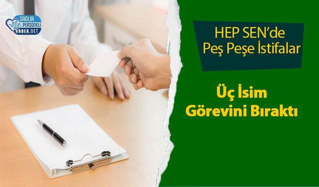 HEP SEN’de Peş Peşe İstifalar: Üç İsim Görevini Bıraktı