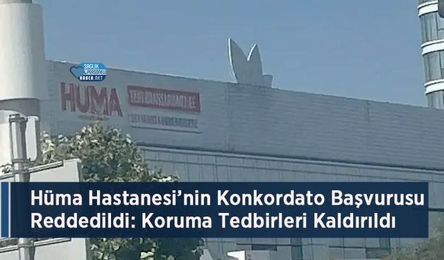 Hüma Hastanesi’nin Konkordato Başvurusu Reddedildi: Koruma Tedbirleri Kaldırıldı