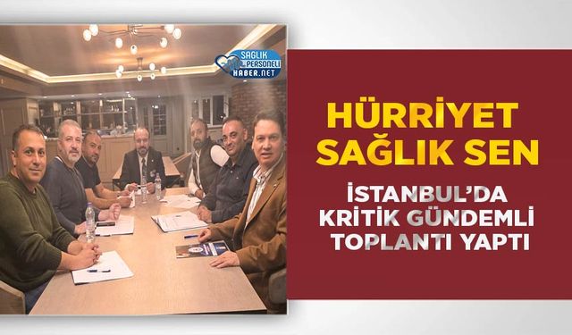 Hürriyet Sağlık Sen İstanbul’da Kritik Gündemli Toplantı Yaptı
