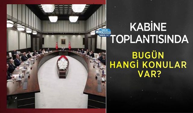 Kabine Toplantısında Bugün Hangi Konular Var?