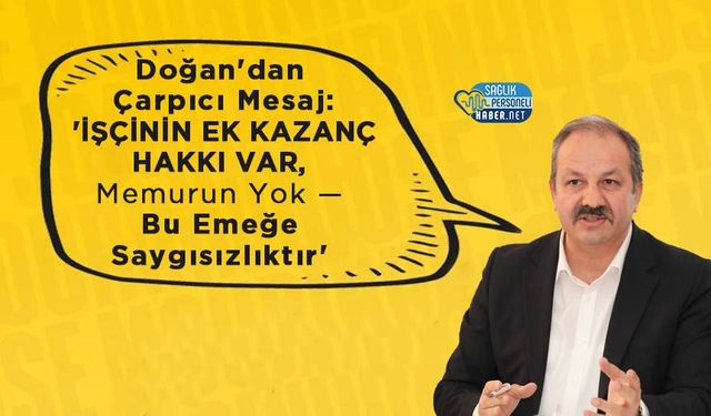 Doğan'dan Çarpıcı Mesaj: 'İşçinin Ek Kazanç Hakkı Var, Memurun Yok — Bu Emeğe Saygısızlıktır'