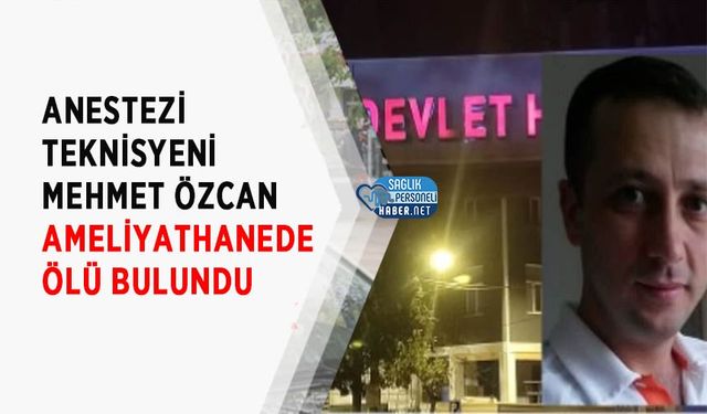Anestezi Teknisyeni Mehmet Özcan Ameliyathanede Ölü Bulundu