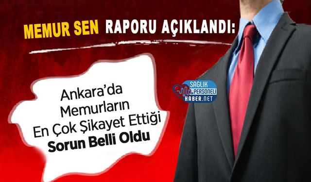 Memur Sen Raporu Açıklandı: Ankara’da Memurların En Çok Şikayet Ettiği Sorun Belli Oldu